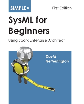 Simple SysML for Beginners: Using Sparx Enterprise Architect - Hetherington, David James