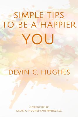 Simple Tips to Be a Happier YOU: Scientifically Proven to Help You Everyday - Hughes, Devin C