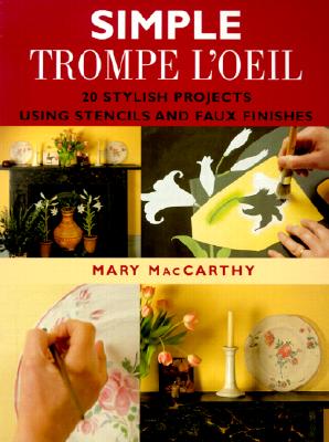 Simple Trompe l'Oeil: 20 Stylish Projects Using Stencils and Faux Finishes - MacCarthy, Mary