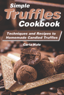 Simple Truffles Cookbook: Techniques and Recipes to Homemade Candied Truffles