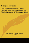 Simple Truths: The English Version Of A Small Treatise On Political Economy, For The Information Of Chinamen (1898) - Gardner, Christopher Thomas, and Sadler, J (Translated by)