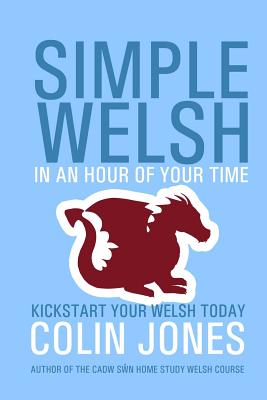 Simple Welsh in an Hour of Your Time: Kickstart Your Welsh Today - Jones, Colin