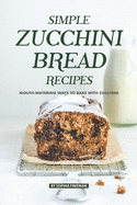 Simple Zucchini Bread Recipes: Mouth-Watering Ways to Bake with Zucchini
