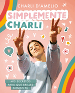 Simplemente Charli: MIS Secretos Para Que Brilles Siendo T· / Essentially Charli: The Ultimate Guide to Keeping It Real