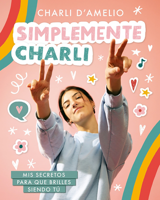Simplemente Charli: MIS Secretos Para Que Brilles Siendo T / Essentially Charli: The Ultimate Guide to Keeping It Real - D'Amelio, Charli