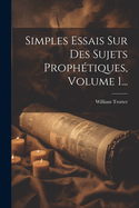 Simples Essais Sur Des Sujets Prophtiques, Volume 1...