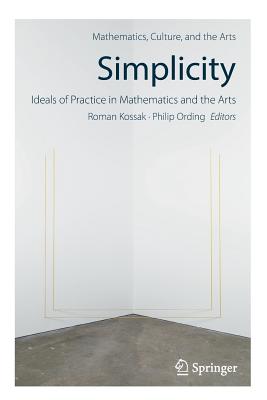 Simplicity: Ideals of Practice in Mathematics and the Arts - Kossak, Roman (Editor), and Ording, Philip (Editor)