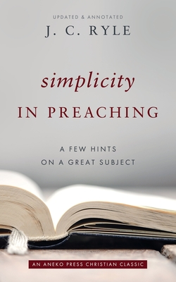 Simplicity in Preaching: A Few Hints on a Great Subject - Ryle, J C