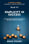 Simplicity in Success: How the World's Greatest Minds Achieve Greatness Through Minimalism