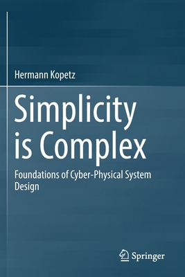 Simplicity Is Complex: Foundations of Cyber-Physical System Design - Kopetz, Hermann