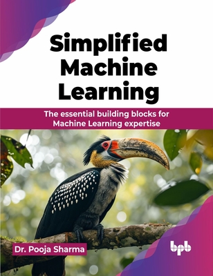 Simplified Machine Learning: The essential building blocks for Machine Learning expertise - Sharma, Pooja