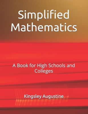 Simplified Mathematics: A Book for High Schools and Colleges - Augustine, Kingsley