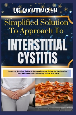 Simplified Solution Approach To INTERSTITIAL CYSTITIS: Discover Healing Paths: A Comprehensive Guide to Reclaiming Your Wellness and Embracing Life's Vibrancy - Glyn, Quentin, Dr.