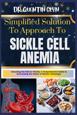 Simplified Solution Approach To SICKLE CELL ANEMIA: Unlocking the Path to Vitality: A Comprehensive Guide to Overcoming the Chains of Genetic Challenges - Glyn, Quentin, Dr.