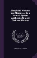 Simplified Weights and Measures, On a Natural System Applicable to Most Civilized Nations