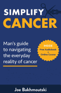 Simplify Cancer: Man's Guide to Navigating the Everyday Reality of Cancer