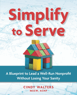Simplify to Serve: A Blueprint to Lead a Well-Run Nonprofit without Losing Your Sanity