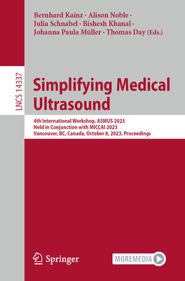 Simplifying Medical Ultrasound: 4th International Workshop, ASMUS 2023, Held in Conjunction with MICCAI 2023, Vancouver, BC, Canada, October 8, 2023, Proceedings - Kainz, Bernhard (Editor), and Noble, Alison (Editor), and Schnabel, Julia (Editor)