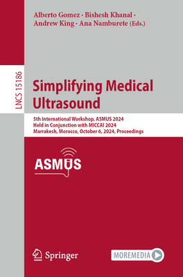 Simplifying Medical Ultrasound: 5th International Workshop, ASMUS 2024, Held in Conjunction with MICCAI 2024, Marrakesh, Morocco, October 6, 2024, Proceedings - Gomez, Alberto (Editor), and Khanal, Bishesh (Editor), and King, Andrew (Editor)