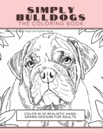 Simply Bulldogs: The Coloring Book: Color In 30 Realistic Hand-Drawn Designs For Adults. A creative and fun book for yourself and gift for bulldog lovers.