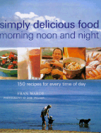 Simply Delicious Food Morning Noon and Night: 150 Recipes for Every Time of Day