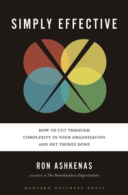 Simply Effective: How to Cut Through Complexity in Your Organization and Get Things Done - Ashkenas, Ron