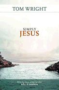 Simply Jesus: Who He Was, What He Did, Why it Matters