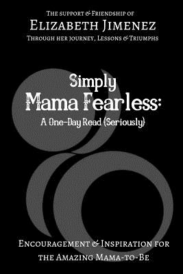 Simply Mama Fearless: A One-Day Read (Seriously): Encouragement and Inspiration for the Amazing Mama-to-Be - Jimenez, Elizabeth