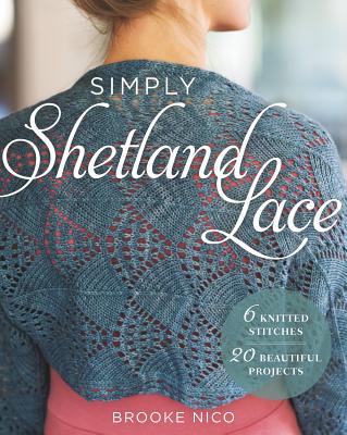 Simply Shetland Lace: 6 Knitted Stitches, 20 Beautiful Projects - Nico, Brooke