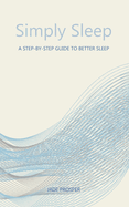 Simply Sleep: A Step-by-Step Guide to Better Sleep