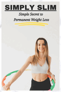 Simply Slim: Simple Secret to Permanent Weight Loss
