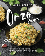 Simply Splendid Orzo Recipes: Exciting Orzo Delicacies to Win Your Heart for Sure