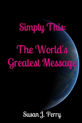 Simply This: The World's Greatest Message - Perry, Susan J