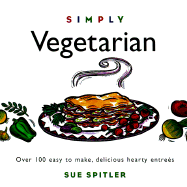 Simply Vegetarian: Over 100 Easy-To-Make, Delicious, Hearty Entrees - Spitler, Sue