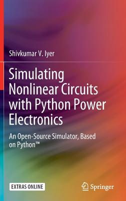 Simulating Nonlinear Circuits with Python Power Electronics: An Open-Source Simulator, Based on Python(tm) - Iyer, Shivkumar V