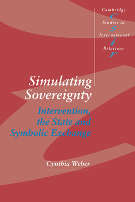 Simulating Sovereignty: Intervention, the State and Symbolic Exchange - Weber, Cynthia