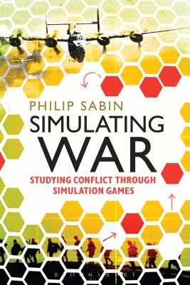 Simulating War: Studying Conflict through Simulation Games - Sabin, Philip, Professor