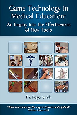 Simulation and Game Technology in Medical Education: An Inquiry Into the Effectiveness of New Tools - Smith, Roger D