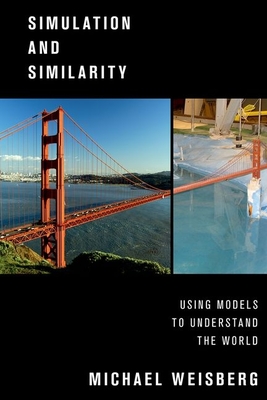 Simulation and Similarity: Using Models to Understand the World - Weisberg, Michael