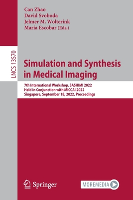 Simulation and Synthesis in Medical Imaging: 7th International Workshop, SASHIMI 2022, Held in Conjunction with MICCAI 2022, Singapore, September 18, 2022, Proceedings - Zhao, Can (Editor), and Svoboda, David (Editor), and Wolterink, Jelmer M. (Editor)