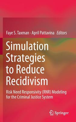 Simulation Strategies to Reduce Recidivism: Risk Need Responsivity (Rnr) Modeling for the Criminal Justice System - Taxman, Faye S (Editor), and Pattavina, April, Dr. (Editor)