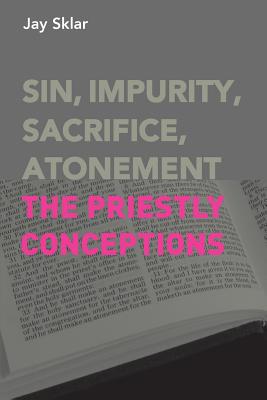 Sin, Impurity, Sacrifice, Atonement: The Priestly Conceptions - Sklar, Jay