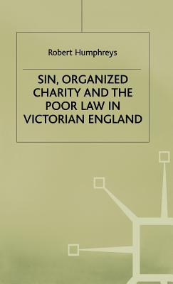 Sin, Organized Charity and the Poor Law in Victorian England - Humphreys, R.