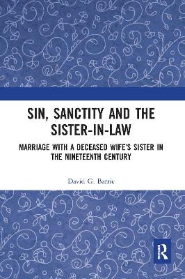 Sin, Sanctity and the Sister-in-Law: Marriage with a Deceased Wife's Sister in the Nineteenth Century - Barrie, David
