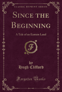 Since the Beginning: A Tale of an Eastern Land (Classic Reprint)