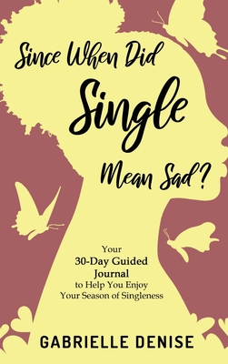 Since When Did Single Mean Sad?: Your 30-Day Guided Journal to Help You Enjoy Your Season of Singleness - Denise, Gabrielle