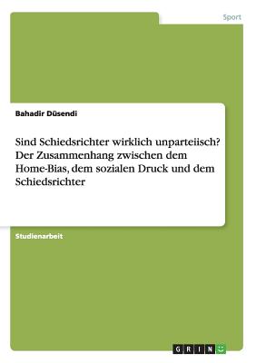 Sind Schiedsrichter Wirklich Unparteiisch? Der Zusammenhang Zwischen Dem Home-Bias, Dem Sozialen Druck Und Dem Schiedsrichter - D?sendi, Bahadir