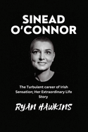 Sinead O'Connor: The Turbulent career of Irish Sensation; Her Extraordinary Life Story