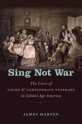 Sing Not War: The Lives of Union and Confederate Veterans in Gilded Age America - Marten, James