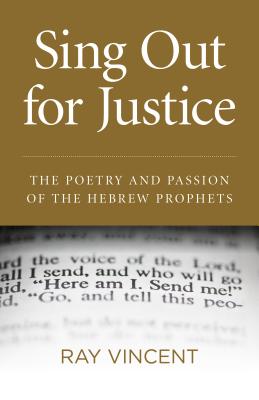 Sing Out for Justice: The Poetry and Passion of the Hebrew Prophets - Vincent, Ray